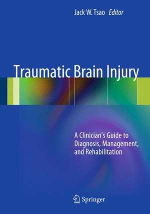 Traumatic Brain Injury: A Clinician's Guide to Diagnosis, Management, and Rehabilitation de Jack W. Tsao