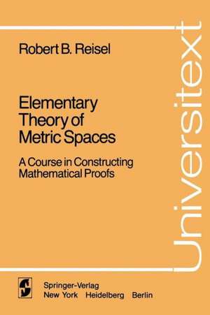 Elementary Theory of Metric Spaces: A Course in Constructing Mathematical Proofs de Robert B. Reisel