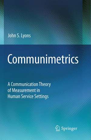 Communimetrics: A Communication Theory of Measurement in Human Service Settings de John S. Lyons