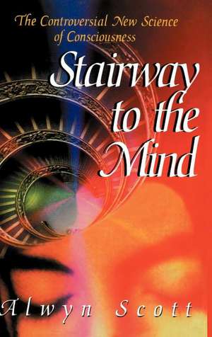 Stairway to the Mind: The Controversial New Science of Consciousness de Alwyn Scott