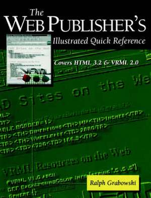 The Web Publisher’s Illustrated Quick Reference: Covers HTML 3.2 and VRML 2.0 de Ralph Grabowski