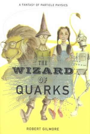 The Wizard of Quarks: A Fantasy of Particle Physics de Robert Gilmore