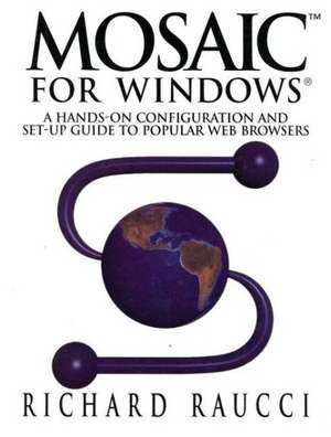 Mosaic™ for Windows®: A hands-on configuration and set-up guide to popular Web browsers de Richard Raucci