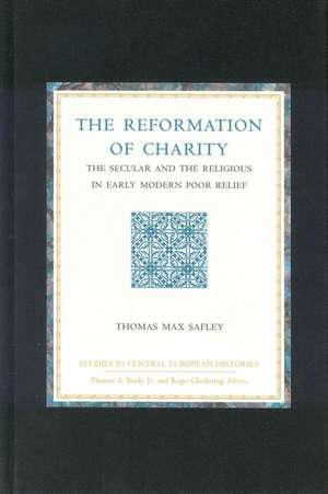 The Reformation of Charity: The Secular and the Religious in Early Modern Poor Relief de Thomas Max Safley