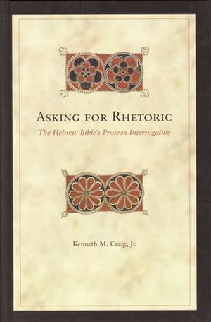 Asking for Rhetoric: The Hebrew Bible's Protean Interrogative de Kenneth Craig