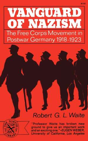 Vanguard of Nazism – The Free Corps Movement in Postwar Germany 1918–1923 de Robert G. Waite