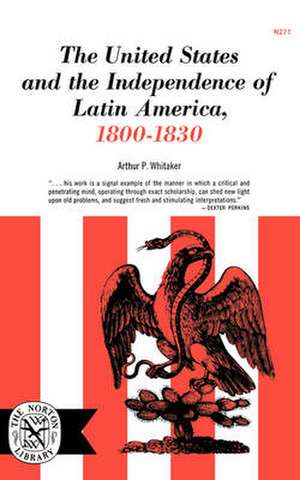 The United States and the Independence of Latin America, 1800–1830 de Arthur P. Whitaker