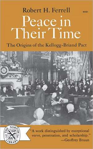 Peace in Their Time – The Origins of the Kellogg–Briand Pact de Rh Ferrell