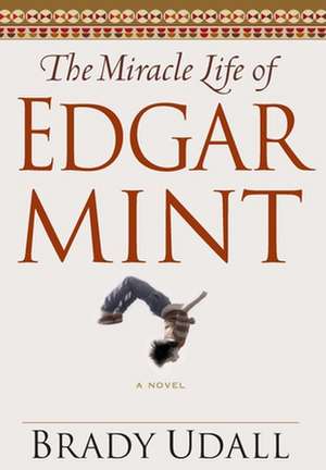 The Miracle Life of Edgar Mint – A Novel de Brady Udall