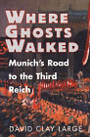 Where Ghosts Walked – Munich`s Road to the Third Reich de David Clay Large