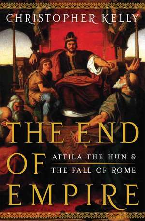 The End of Empire – Attila the Hun and the Fall of Rome de Christopher Kelly