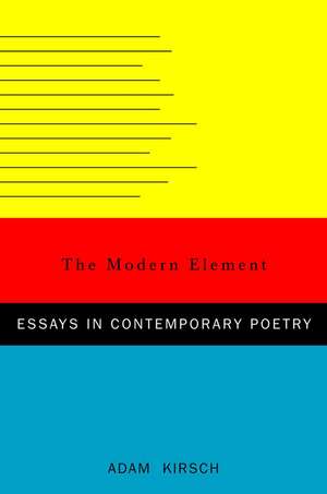 The Modern Element – Essays on Contemporary Poetry de Adam Kirsch