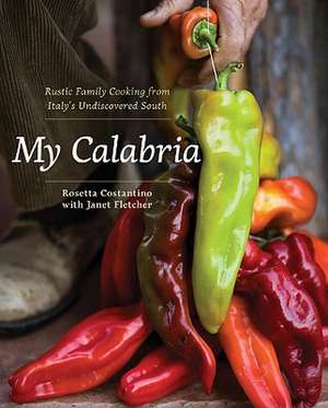 My Calabria – Rustic Family Cooking from Italy′s Undiscovered South de Rosetta Costantino