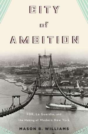 City of Ambition – FDR, LaGuardia, and the Making of Modern New York de Mason Williams