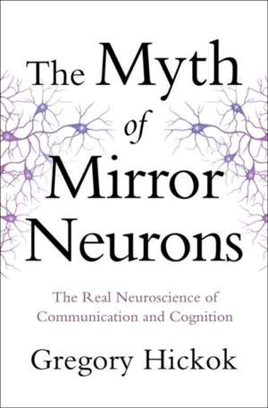 The Myth of Mirror Neurons – The Real Neuroscience of Communication and Cognition de Gregory Hickok