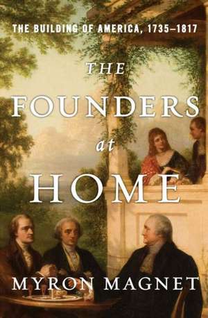 The Founders at Home – The Building of America, 1735–1817 de Myron Magnet