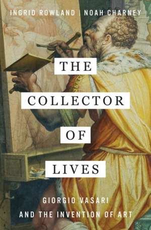 The Collector of Lives – Giorgio Vasari and the Invention of Art de Ingrid Rowland