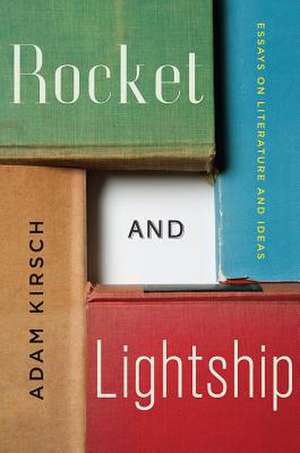 Rocket and Lightship – Essays on Literature and Ideas de Adam Kirsch