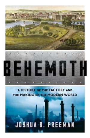 Behemoth – A History of the Factory and the Making of the Modern World de Joshua B. Freeman