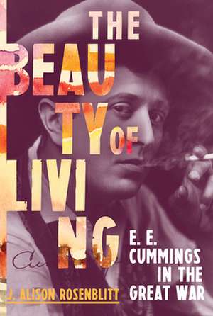 The Beauty of Living – E. E. Cummings in the Great War de J. Alison Rosenblitt