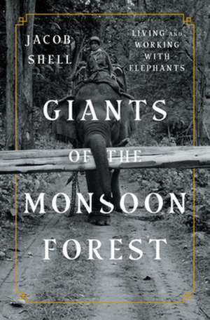 Giants of the Monsoon Forest – Living and Working with Elephants de Jacob Shell