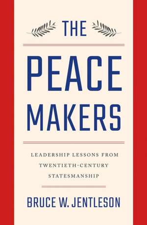 The Peacemakers – Leadership Lessons from Twentieth–Century Statesmanship de Bruce W. Jentleson