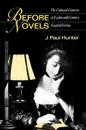 Before Novels – The Cultural Contexts of Eighteenth–Century English Fiction de J Paul Hunter