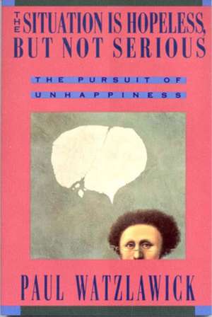 The Situation is Hopeless but Not Serious – The Pursuit of Unhappiness (Paper) de Paul Watzlawick