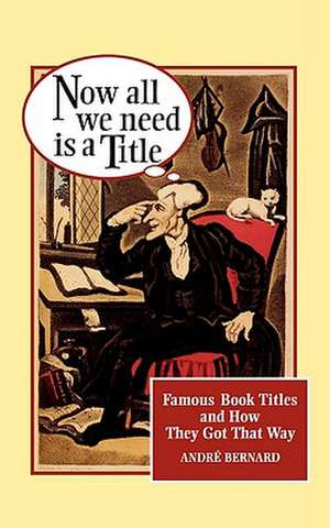 Now All We Need Is a Title – Famous Book Titles & How They Got That Way (Paper) de Andre Bernard