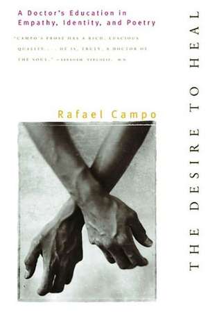 The Desire to Heal – A Doctor′s Education in Empathy, Identity & Poetry de Rafael Campo