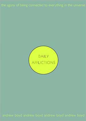 Daily Afflictions – The Agony of Being Connected to Everything in the Universe de Andrew Boyd