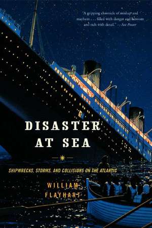 Disaster at Sea – Shipwrecks, Storms and Collisions on the Atlantic de William Flayhart