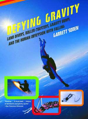 Defying Gravity – Land Divers, Roller Coasters, Gravity Bums and the Human Obsession with Falling de Garrett Soden