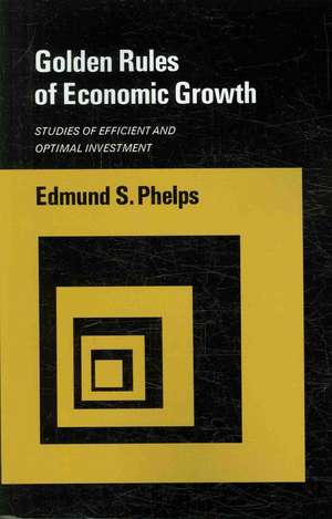 Golden Rules of Economic Growth – Studies of Efficient and Optimal Investment de Edmund S. Phelps