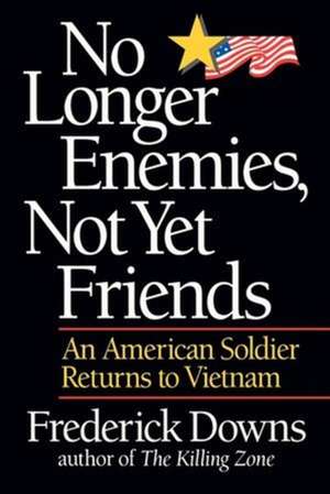 No Longer Enemies, Not Yet Friends – An American Soldier Returns to Vietnam de Frederick Downs