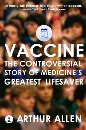 Vaccine – The Controversial Story of Medicine′s Greatest Lifesaver de Arthur Allen