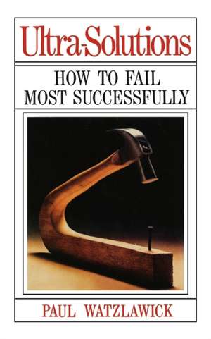 Ultra–Solutions – How to Fail Most Successfully de Paul Watzlawick