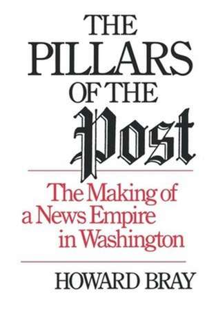 The Pillars of the Post – The Making of a News Empire in Washington de Howard Bray