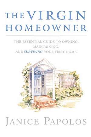 The Virgin Homeowner – The Essential Guide to Owning, Maintaining, and Surviving Your First Home de Janice Papolos