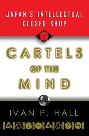 Cartels of the Mind – Japan`s Intellectual Closed Shop de Ivan P. Hall