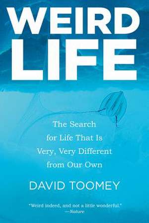 Weird Life – The Search for Life That Is Very, Very Different from Our Own de David Toomey