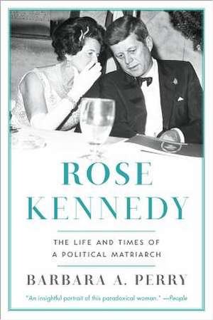 Rose Kennedy – The Life and Times of a Political Matriarch de Barbara A Perry