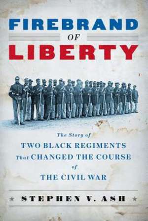 Firebrand of Liberty – The Story of Two Black Regiments That Changed the Course of the Civil War de Stephen V. Ash