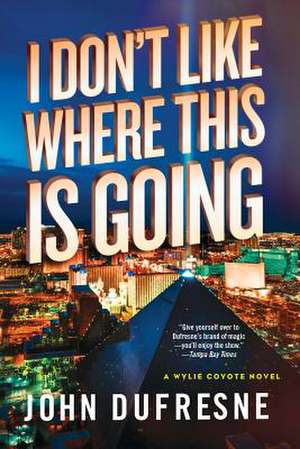 I Don′t Like Where This Is Going – A Wylie Coyote Novel de John Dufresne