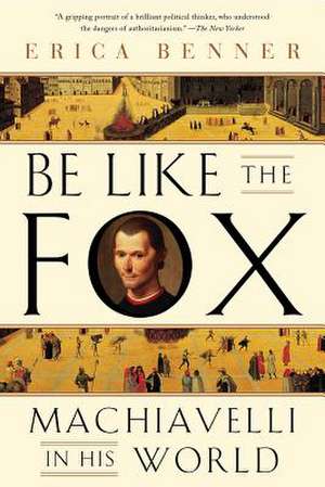 Be Like the Fox – Machiavelli In His World de Erica Benner