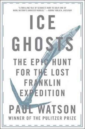 Ice Ghosts – The Epic Hunt for the Lost Franklin Expedition de Paul Watson