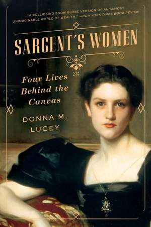 Sargent′s Women – Four Lives Behind the Canvas de Donna M. Lucey