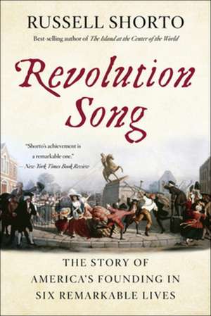 Revolution Song – The Story of America`s Founding in Six Remarkable Lives de Russell Shorto