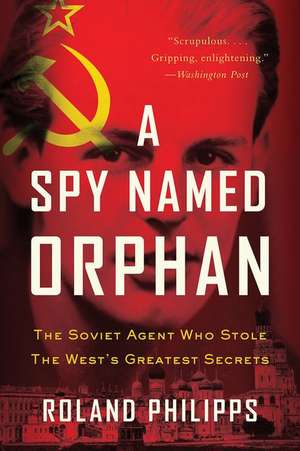 A Spy Named Orphan – The Soviet Agent Who Stole the West`s Greatest Secrets de Roland Philipps