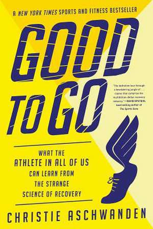 Good to Go – What the Athlete in All of Us Can Learn from the Strange Science of Recovery de Christie Aschwanden